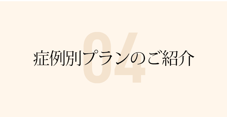 04 症例別プランのご紹介